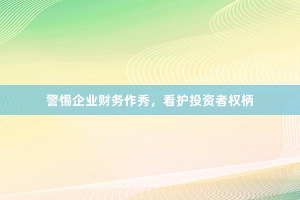 警惕企业财务作秀，看护投资者权柄